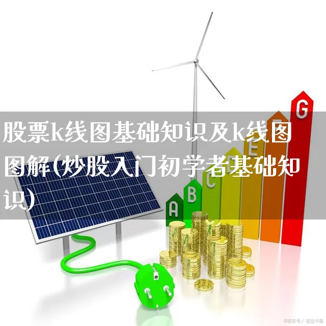 股票k线图基础知识及k线图图解(炒股入门初学者基础知识)_https://www.wanyuyiyao.com_北交所_第1张