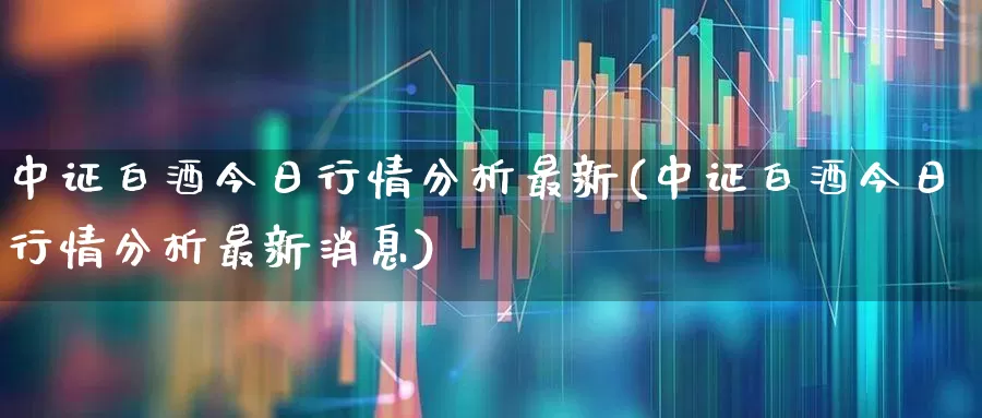 中证白酒今日行情分析最新(中证白酒今日行情分析最新消息)_https://www.wanyuyiyao.com_北交所_第1张