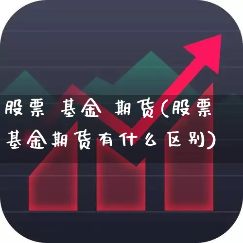 股票 基金 期货(股票基金期货有什么区别)_https://www.wanyuyiyao.com_科创板_第1张