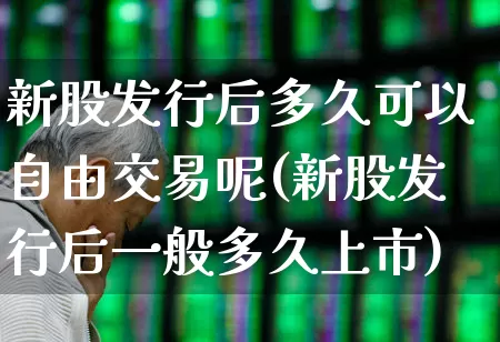 新股发行后多久可以自由交易呢(新股发行后一般多久上市)_https://www.wanyuyiyao.com_北交所_第1张