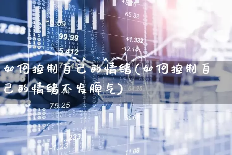 如何控制自己的情绪(如何控制自己的情绪不发脾气)_https://www.wanyuyiyao.com_创业板_第1张