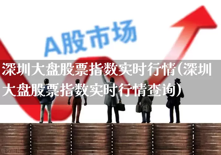 深圳大盘股票指数实时行情(深圳大盘股票指数实时行情查询)_https://www.wanyuyiyao.com_深交所_第1张