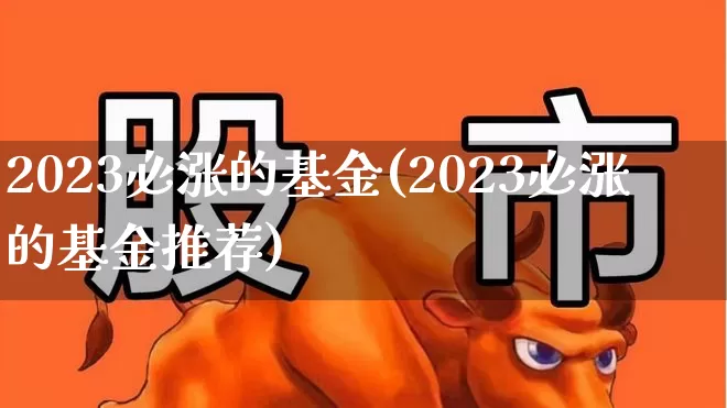 2023必涨的基金(2023必涨的基金推荐)_https://www.wanyuyiyao.com_创业板_第1张