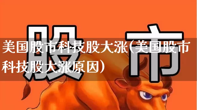 美国股市科技股大涨(美国股市科技股大涨原因)_https://www.wanyuyiyao.com_创业板_第1张