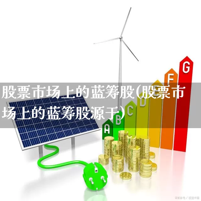 股票市场上的蓝筹股(股票市场上的蓝筹股源于)_https://www.wanyuyiyao.com_科创板_第1张