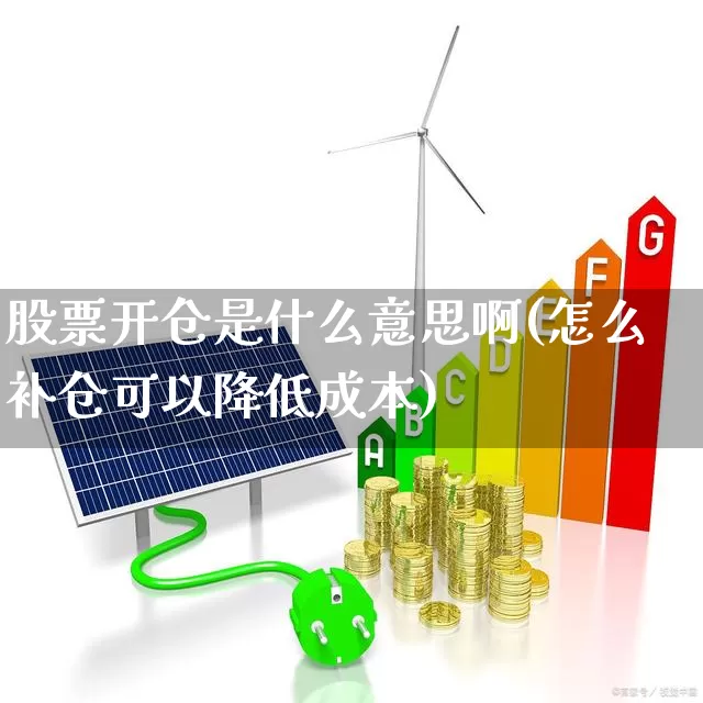 股票开仓是什么意思啊(怎么补仓可以降低成本)_https://www.wanyuyiyao.com_科创板_第1张