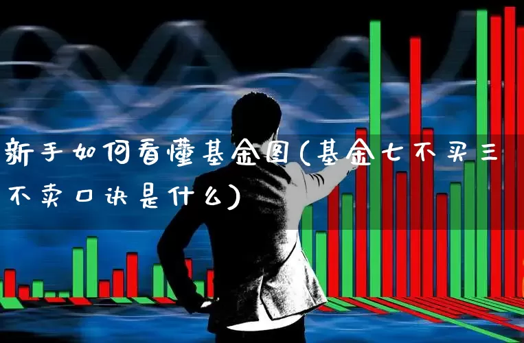 新手如何看懂基金图(基金七不买三不卖口诀是什么)_https://www.wanyuyiyao.com_科创板_第1张