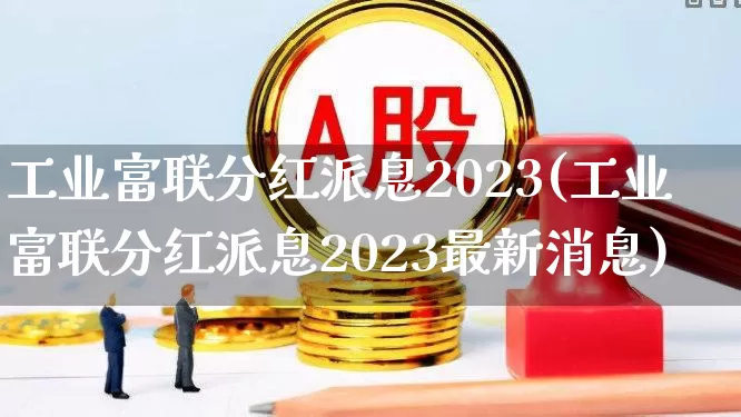 工业富联分红派息2023(工业富联分红派息2023最新消息)_https://www.wanyuyiyao.com_深交所_第1张