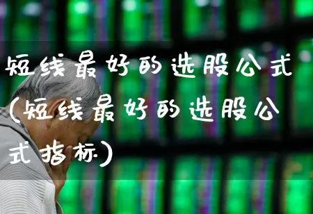 短线最好的选股公式(短线最好的选股公式指标)_https://www.wanyuyiyao.com_科创板_第1张