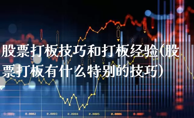 股票打板技巧和打板经验(股票打板有什么特别的技巧)_https://www.wanyuyiyao.com_创业板_第1张