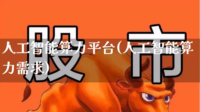 人工智能算力平台(人工智能算力需求)_https://www.wanyuyiyao.com_创业板_第1张