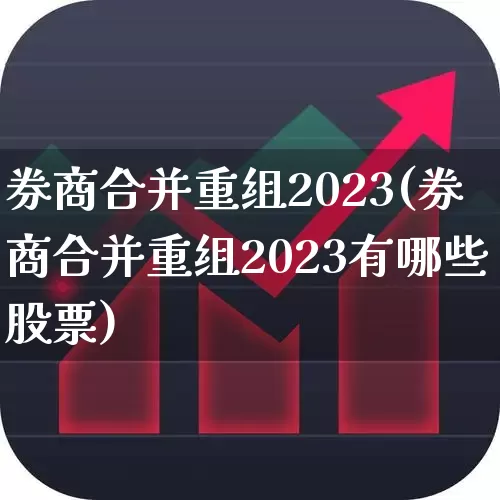 券商合并重组2023(券商合并重组2023有哪些股票)_https://www.wanyuyiyao.com_创业板_第1张