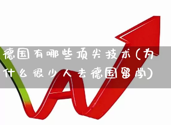 德国有哪些顶尖技术(为什么很少人去德国留学)_https://www.wanyuyiyao.com_创业板_第1张