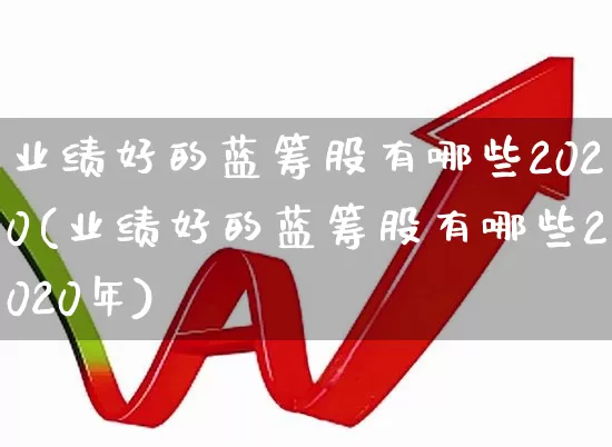 业绩好的蓝筹股有哪些2020(业绩好的蓝筹股有哪些2020年)_https://www.wanyuyiyao.com_上交所_第1张