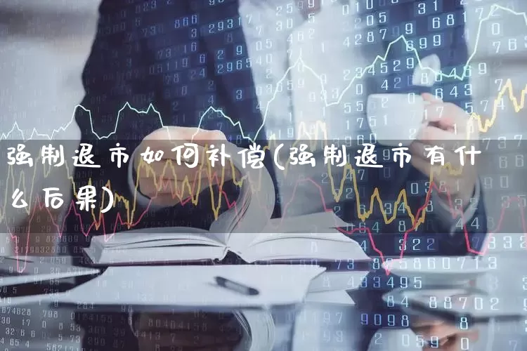 强制退市如何补偿(强制退市有什么后果)_https://www.wanyuyiyao.com_上交所_第1张
