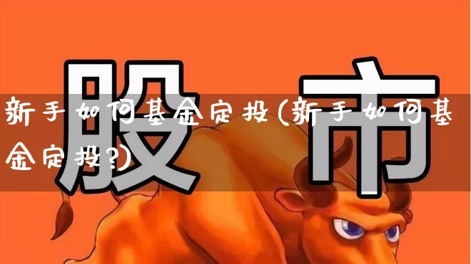 新手如何基金定投(新手如何基金定投?)_https://www.wanyuyiyao.com_北交所_第1张