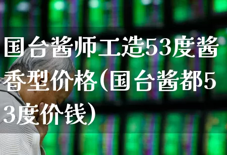 国台酱师工造53度酱香型价格(国台酱都53度价钱)_https://www.wanyuyiyao.com_深交所_第1张