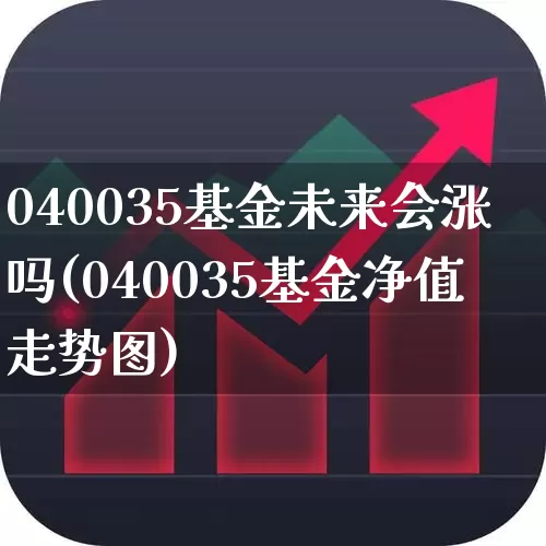 040035基金未来会涨吗(040035基金净值走势图)_https://www.wanyuyiyao.com_北交所_第1张
