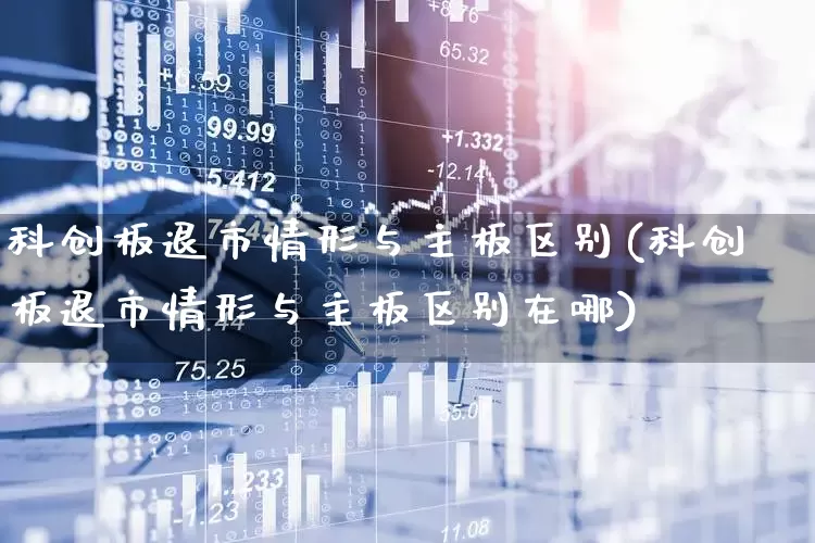 科创板退市情形与主板区别(科创板退市情形与主板区别在哪)_https://www.wanyuyiyao.com_北交所_第1张