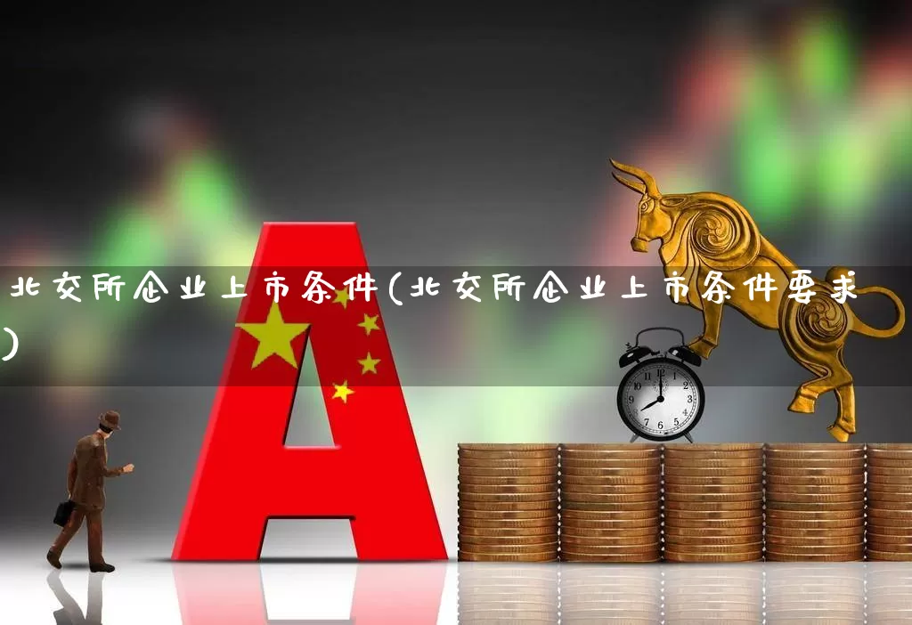 北交所企业上市条件(北交所企业上市条件要求)_北交所_第1张_财经网 北交所企业上市条件(北交所企业上市条件要求)_https://www.wanyuyiyao.com_北交所_第1张