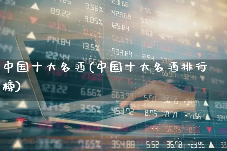 中国十大名酒(中国十大名酒排行榜)_https://www.wanyuyiyao.com_上交所_第1张