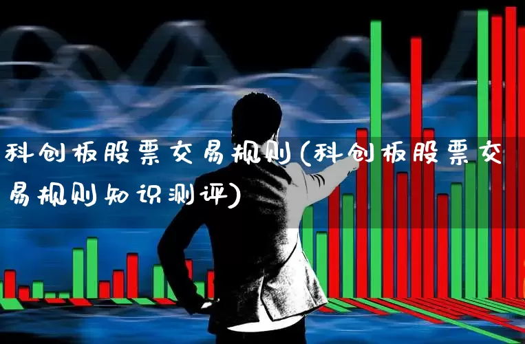 科创板股票交易规则(科创板股票交易规则知识测评)_https://www.wanyuyiyao.com_科创板_第1张