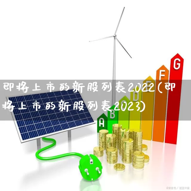 即将上市的新股列表2022(即将上市的新股列表2023)_https://www.wanyuyiyao.com_深交所_第1张
