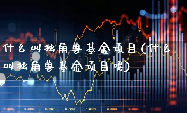 什么叫独角兽基金项目(什么叫独角兽基金项目呢)_https://www.wanyuyiyao.com_创业板_第1张