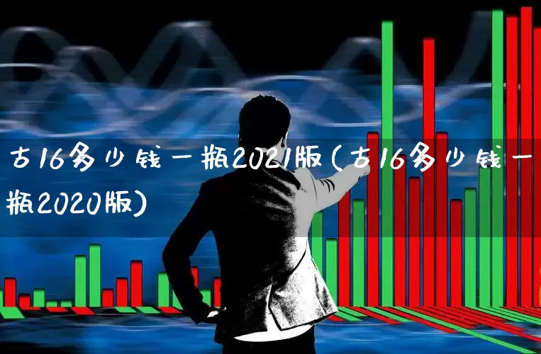 古16多少钱一瓶2021版(古16多少钱一瓶2020版)_https://www.wanyuyiyao.com_创业板_第1张
