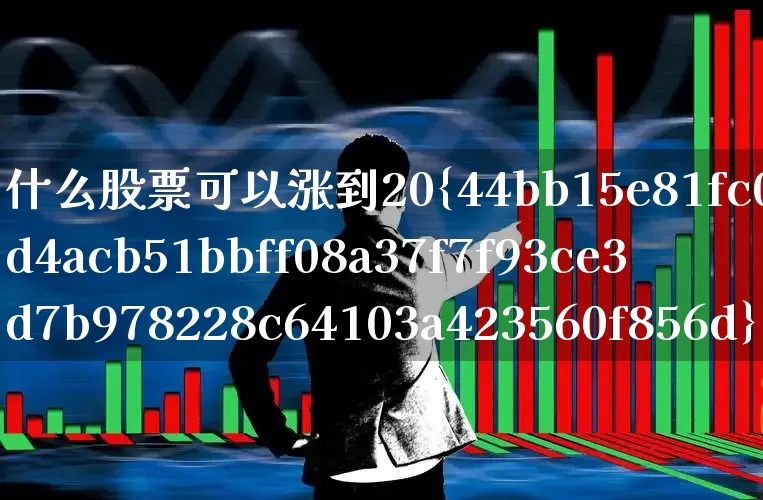 什么股票可以涨到20%(什么股票可以涨到2月底呢)_https://www.wanyuyiyao.com_上交所_第1张
