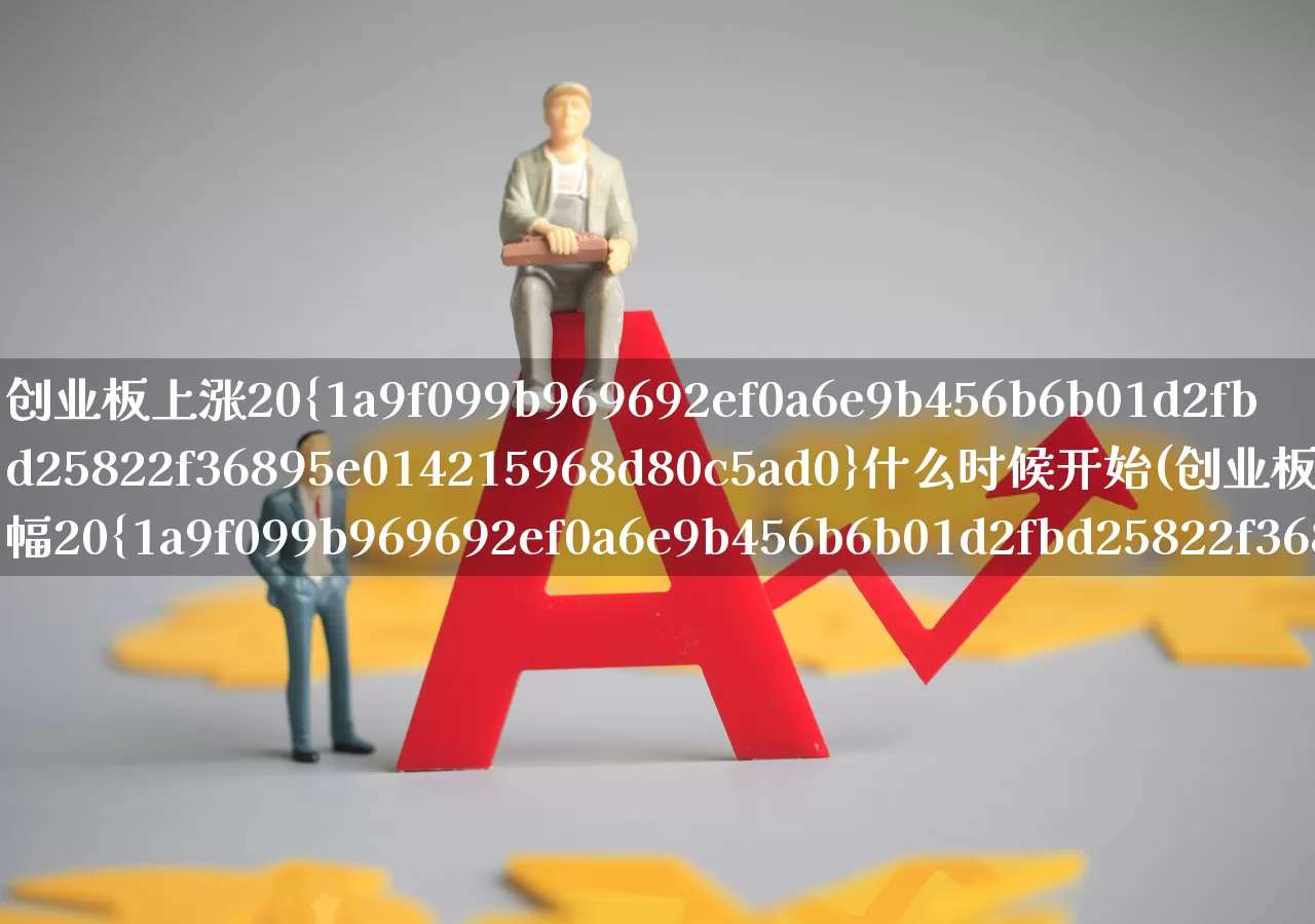 创业板上涨20%什么时候开始(创业板涨幅20%什么时候开始)_https://www.wanyuyiyao.com_科创板_第1张