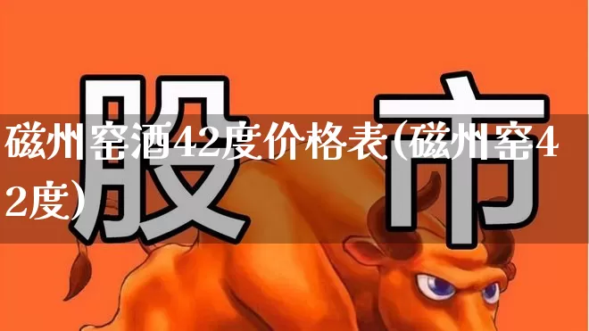 磁州窑酒42度价格表(磁州窑42度)_https://www.wanyuyiyao.com_上交所_第1张
