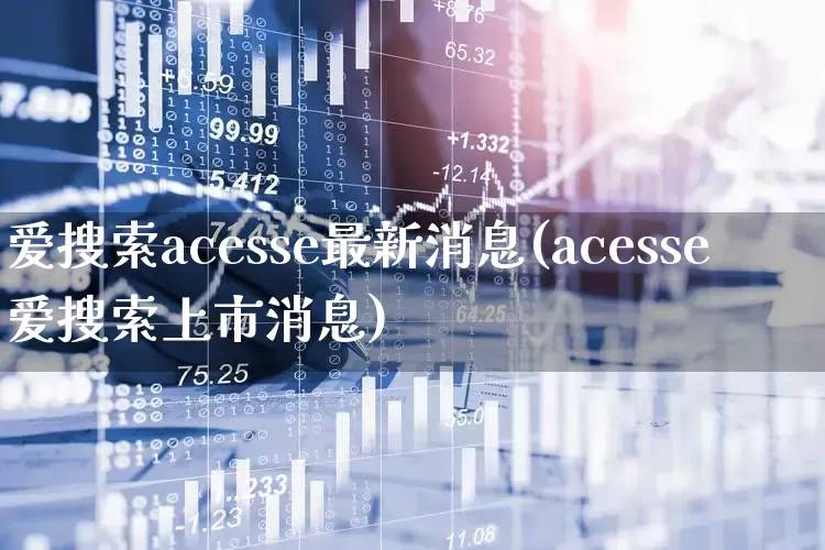 爱搜索acesse最新消息(acesse爱搜索上市消息)_https://www.wanyuyiyao.com_创业板_第1张