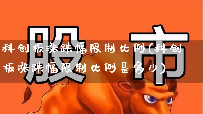 科创板涨跌幅限制比例(科创板涨跌幅限制比例是多少)_https://www.wanyuyiyao.com_科创板_第1张