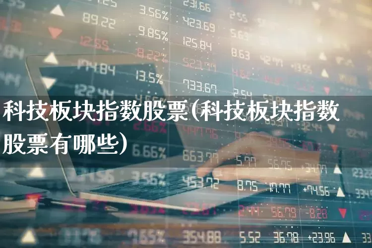 科技板块指数股票(科技板块指数股票有哪些)_https://www.wanyuyiyao.com_科创板_第1张