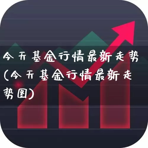 今天基金行情最新走势(今天基金行情最新走势图)_https://www.wanyuyiyao.com_科创板_第1张
