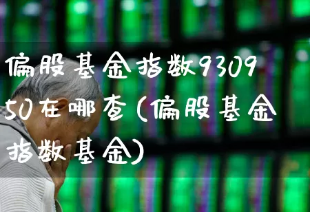 偏股基金指数930950在哪查(偏股基金指数基金)_https://www.wanyuyiyao.com_科创板_第1张