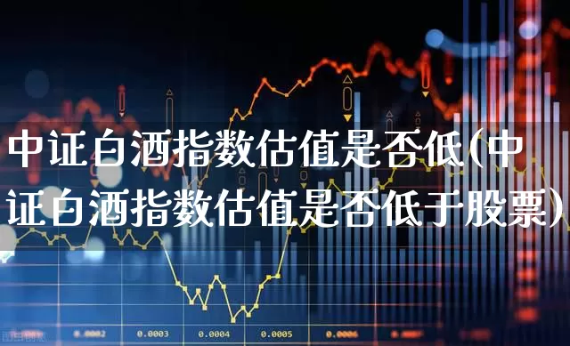 中证白酒指数估值是否低(中证白酒指数估值是否低于股票)_https://www.wanyuyiyao.com_北交所_第1张