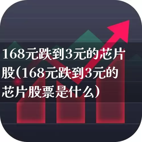 168元跌到3元的芯片股(168元跌到3元的芯片股票是什么)_https://www.wanyuyiyao.com_科创板_第1张