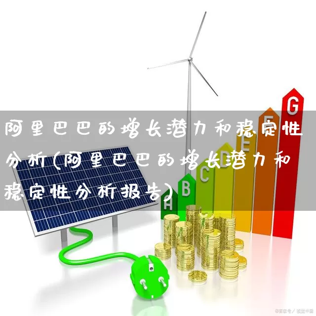 阿里巴巴的增长潜力和稳定性分析(阿里巴巴的增长潜力和稳定性分析报告)_https://www.wanyuyiyao.com_上交所_第1张
