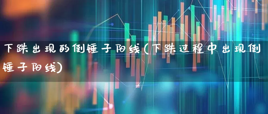 下跌出现的倒锤子阳线(下跌过程中出现倒锤子阳线)_https://www.wanyuyiyao.com_创业板_第1张