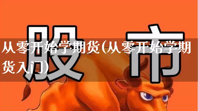 从零开始学期货(从零开始学期货入门)_https://www.wanyuyiyao.com_北交所_第1张