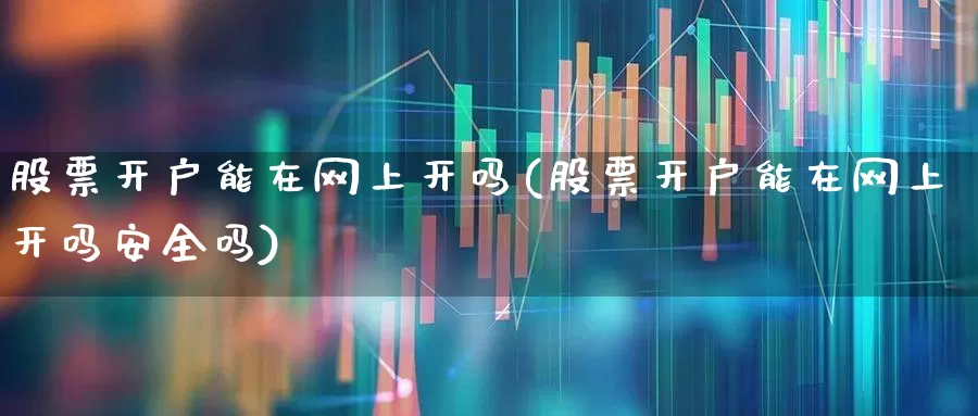 股票开户能在网上开吗(股票开户能在网上开吗安全吗)_https://www.wanyuyiyao.com_创业板_第1张