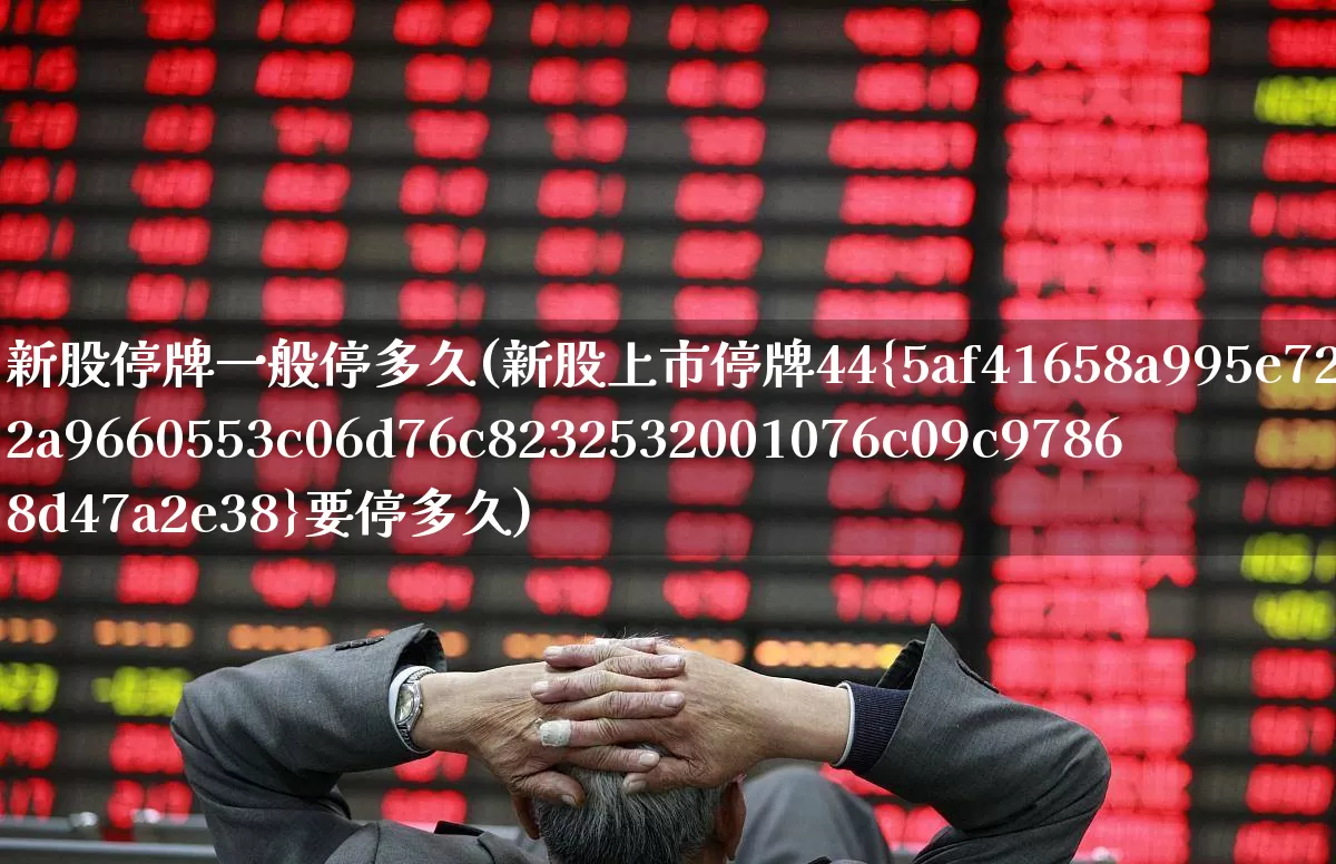 新股停牌一般停多久(新股上市停牌44%要停多久)_https://www.wanyuyiyao.com_深交所_第1张
