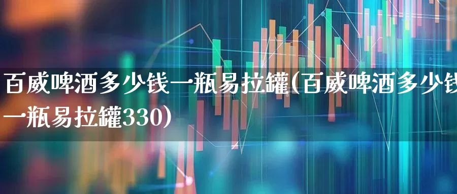 百威啤酒多少钱一瓶易拉罐(百威啤酒多少钱一瓶易拉罐330)_https://www.wanyuyiyao.com_上交所_第1张