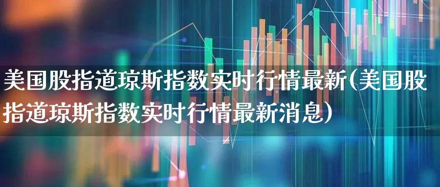 美国股指道琼斯指数实时行情最新(美国股指道琼斯指数实时行情最新消息)_https://www.wanyuyiyao.com_创业板_第1张