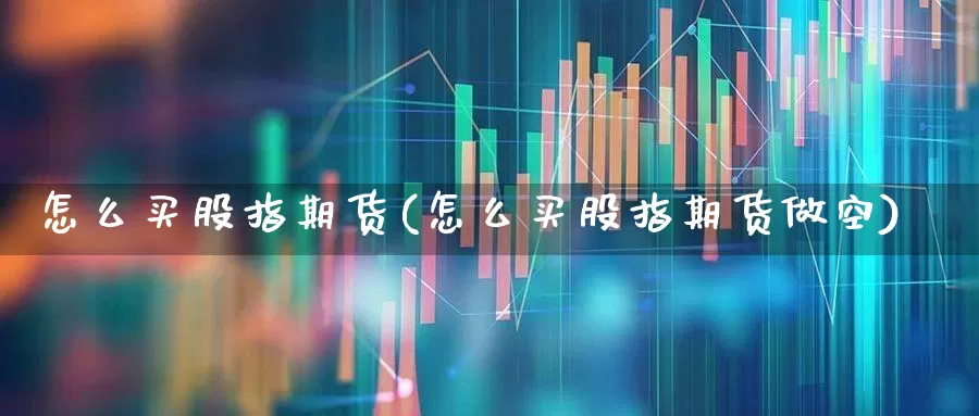 怎么买股指期货(怎么买股指期货做空)_https://www.wanyuyiyao.com_上交所_第1张