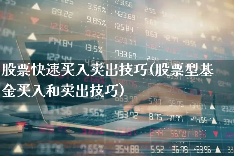 股票快速买入卖出技巧(股票型基金买入和卖出技巧)_https://www.wanyuyiyao.com_创业板_第1张