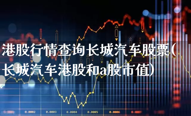 港股行情查询长城汽车股票(长城汽车港股和a股市值)_https://www.wanyuyiyao.com_科创板_第1张