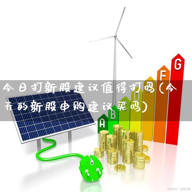 今日打新股建议值得打吗(今天的新股申购建议买吗)_https://www.wanyuyiyao.com_深交所_第1张